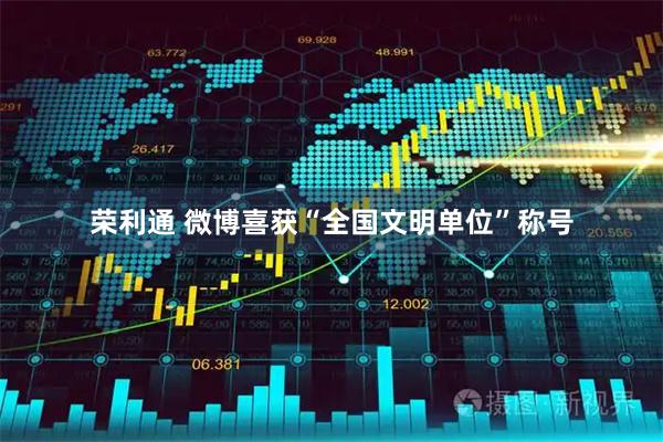 荣利通 微博喜获“全国文明单位”称号