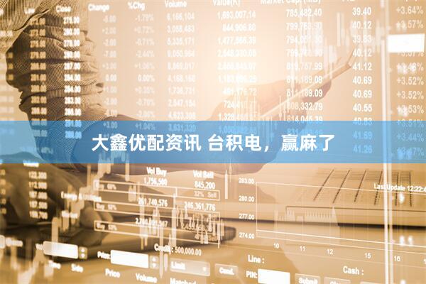 大鑫优配资讯 台积电，赢麻了
