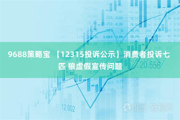 9688策略宝 【12315投诉公示】消费者投诉七 匹 狼虚假宣传问题