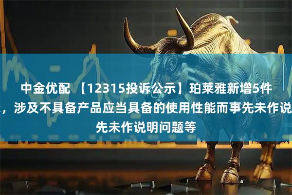 中金优配 【12315投诉公示】珀莱雅新增5件投诉公示，涉及不具备产品应当具备的使用性能而事先未作说明问题等