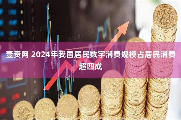 壹资网 2024年我国居民数字消费规模占居民消费超四成
