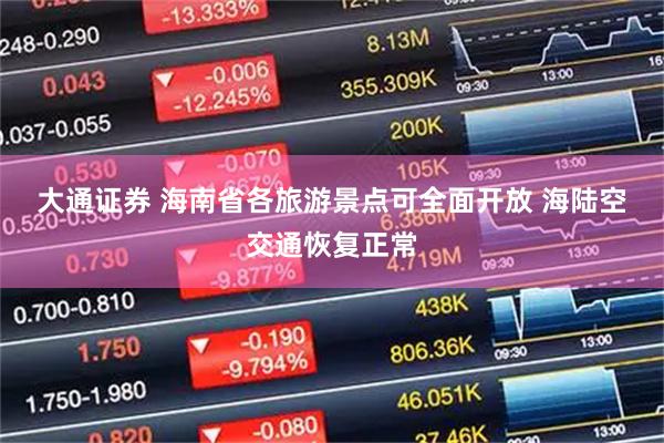 大通证券 海南省各旅游景点可全面开放 海陆空交通恢复正常
