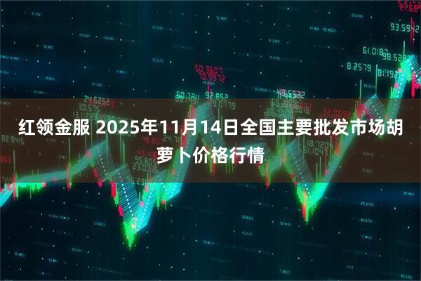 红领金服 2025年11月14日全国主要批发市场胡萝卜价格行情