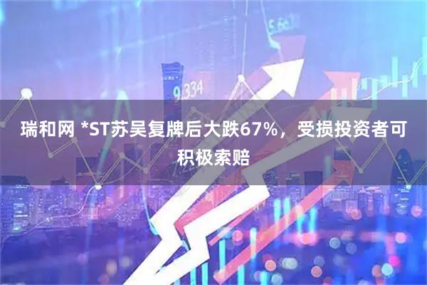 瑞和网 *ST苏吴复牌后大跌67%,受损投资者可积极索赔