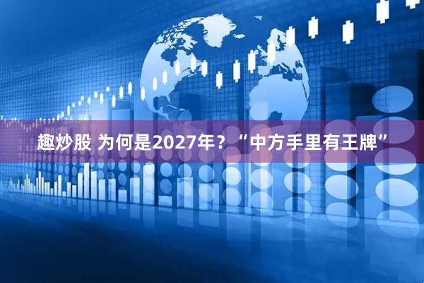 趣炒股 为何是2027年?“中方手里有王牌”