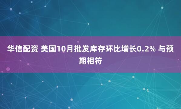 华信配资 美国10月批发库存环比增长0.2% 与预期相符