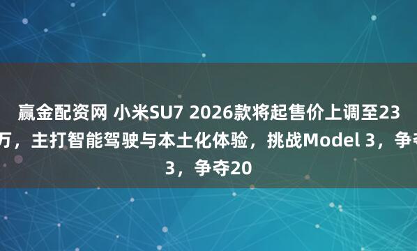 赢金配资网 小米SU7 2026款将起售价上调至23.59万，主打智能驾驶与本土化体验，挑战Model 3，争夺20